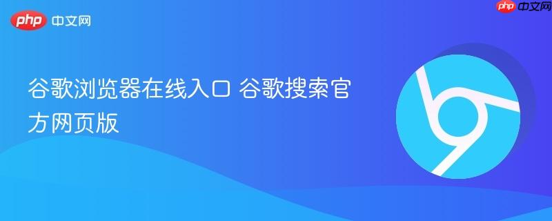 谷歌浏览器在线入口 谷歌搜索官方网页版