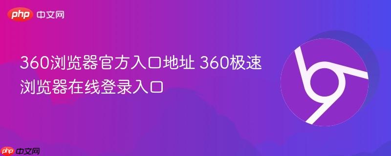 360浏览器官方入口地址 360极速浏览器在线登录入口