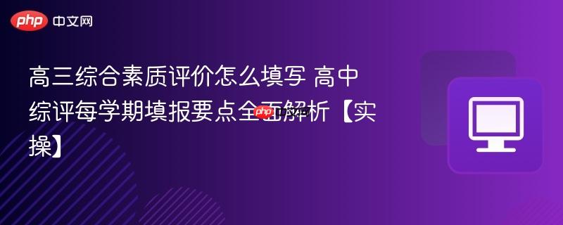 高三综合素质评价怎么填写 高中综评每学期填报要点全面解析【实操】