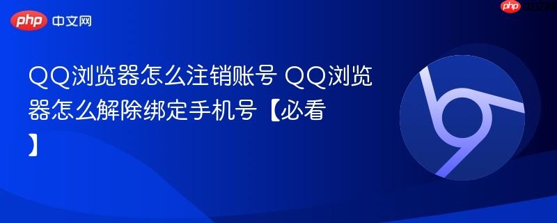 QQ浏览器怎么注销账号 QQ浏览器怎么解除绑定手机号【必看】