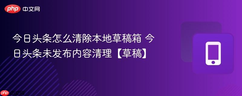 今日头条怎么清除本地草稿箱