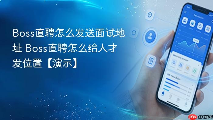 Boss直聘怎么发送面试地址 Boss直聘怎么给人才发位置【演示】