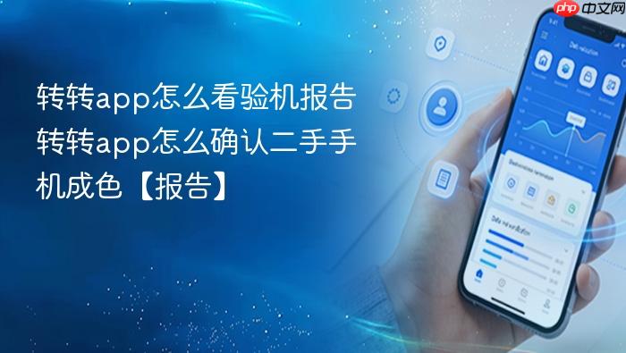 转转app怎么看验机报告 转转app怎么确认二手手机成色【报告】