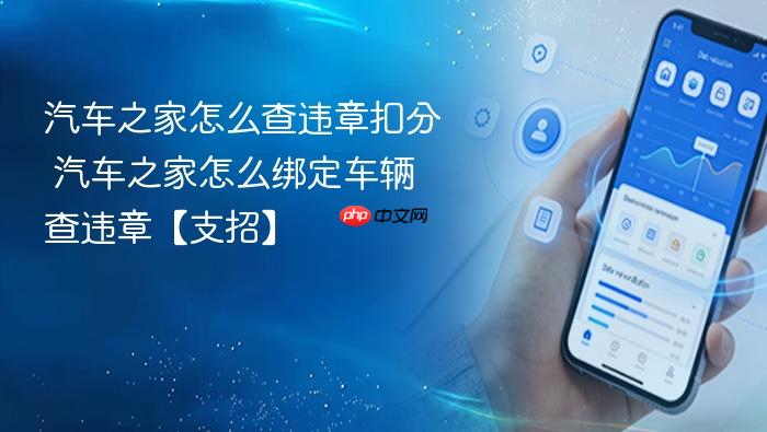 汽车之家怎么查违章扣分 汽车之家怎么绑定车辆查违章【支招】
