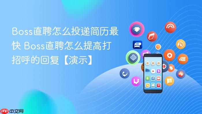 Boss直聘怎么投递简历最快 Boss直聘怎么提高打招呼的回复【演示】