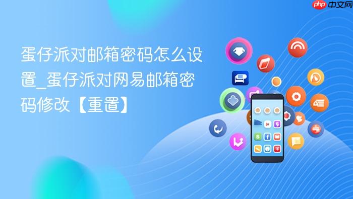 蛋仔派对邮箱密码怎么设置_蛋仔派对网易邮箱密码修改【重置】