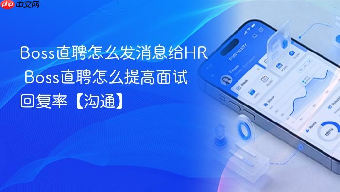 Boss直聘怎么发消息给HR Boss直聘怎么提高面试回复率【沟通】