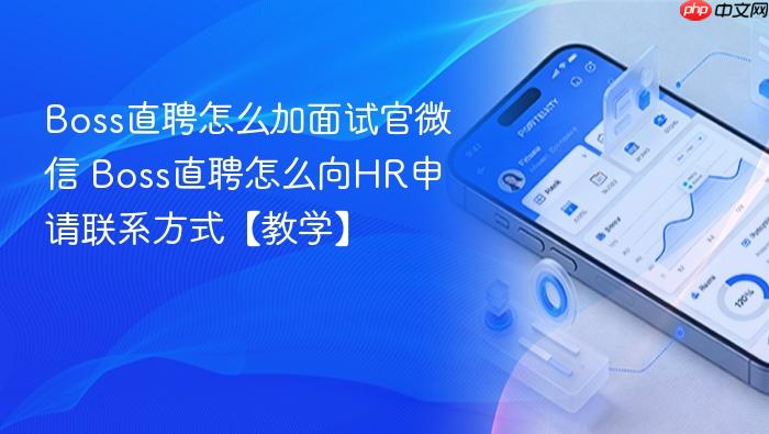 Boss直聘怎么加面试官微信 Boss直聘怎么向HR申请联系方式【教学】