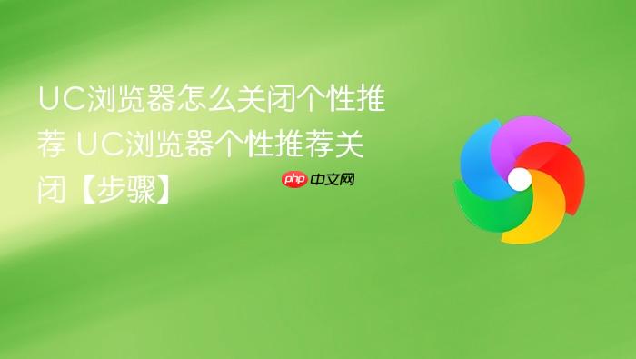 UC浏览器怎么关闭个性推荐 UC浏览器个性推荐关闭【步骤】