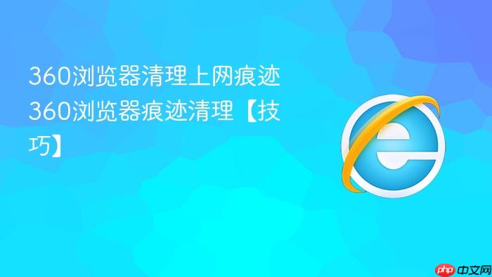 360浏览器清理上网痕迹 360浏览器痕迹清理【技巧】