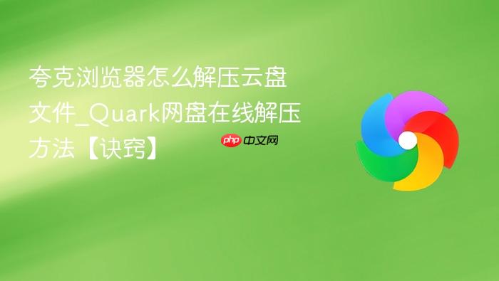 夸克浏览器怎么解压云盘文件