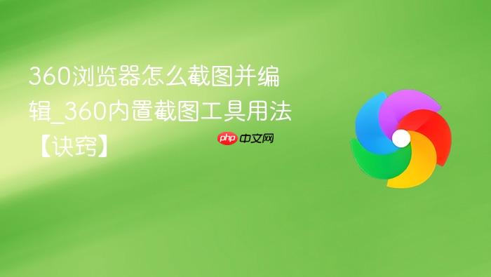 360浏览器怎么截图并编辑_360内置截图工具用法【诀窍】