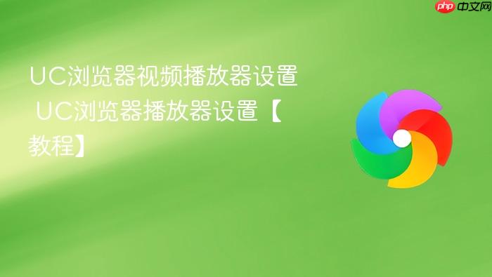 UC浏览器视频播放器设置 UC浏览器播放器设置【教程】