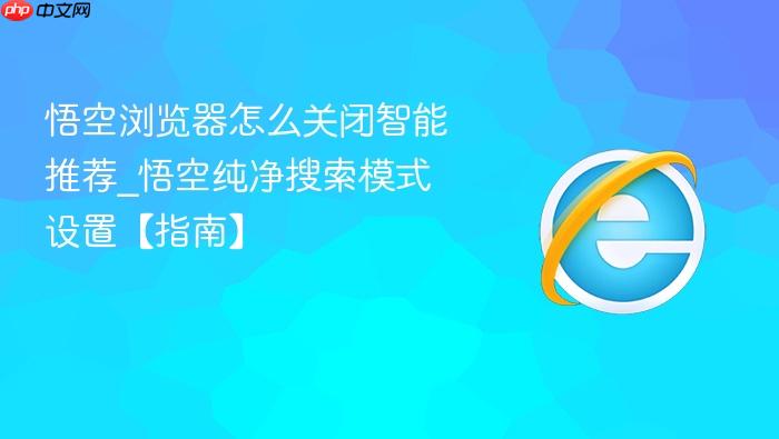 悟空浏览器怎么关闭智能推荐_悟空纯净搜索模式设置【指南】