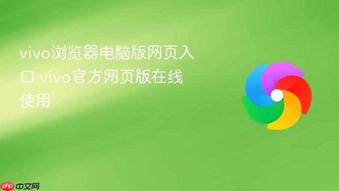 vivo浏览器电脑版网页入口 vivo官方网页版在线使用