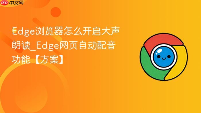 Edge浏览器怎么开启大声朗读_Edge网页自动配音功能【方案】