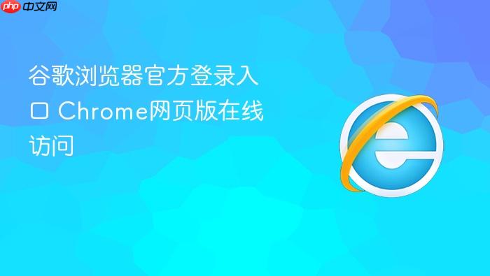 谷歌浏览器官方登录入口 Chrome网页版在线访问