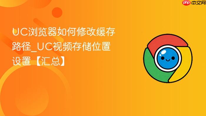 UC浏览器如何修改缓存路径_UC视频存储位置设置【汇总】