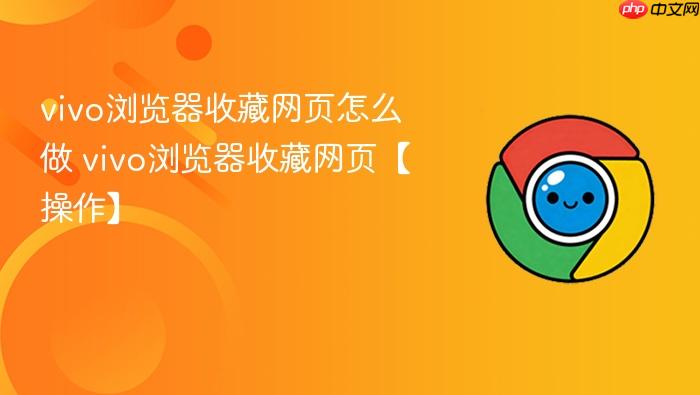 vivo浏览器收藏网页怎么做 vivo浏览器收藏网页【操作】