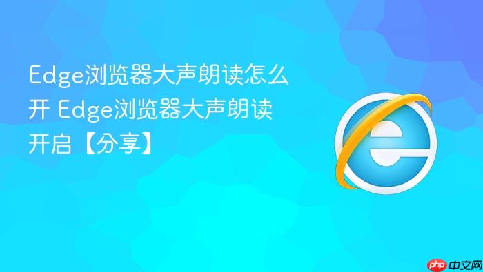 Edge浏览器大声朗读怎么开 Edge浏览器大声朗读开启【分享】