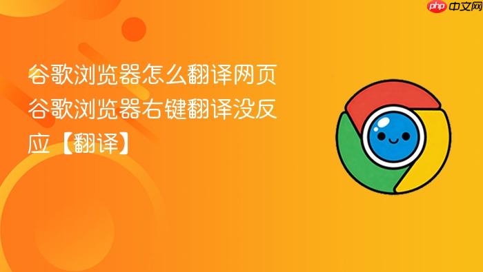 谷歌浏览器怎么翻译网页 谷歌浏览器右键翻译没反应【翻译】