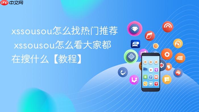 xssousou怎么找热门推荐 xssousou怎么看大家都在搜什么【教程】
