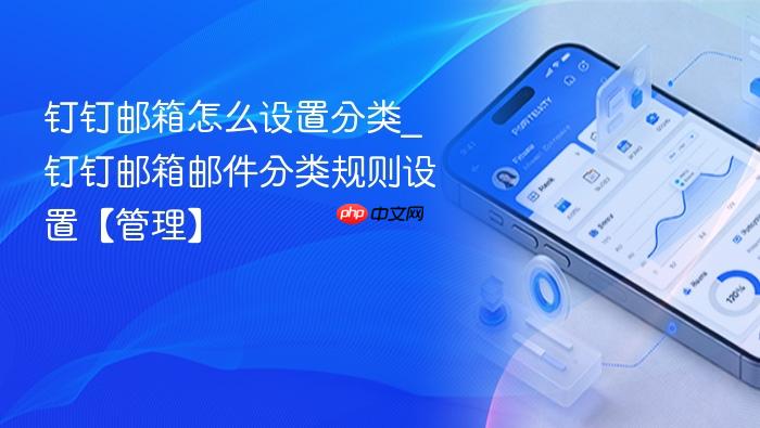 钉钉邮箱怎么设置分类_钉钉邮箱邮件分类规则设置【管理】