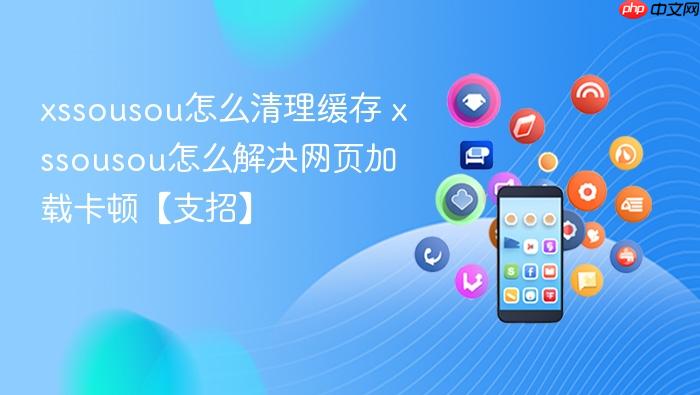 xssousou怎么清理缓存 xssousou怎么解决网页加载卡顿【支招】
