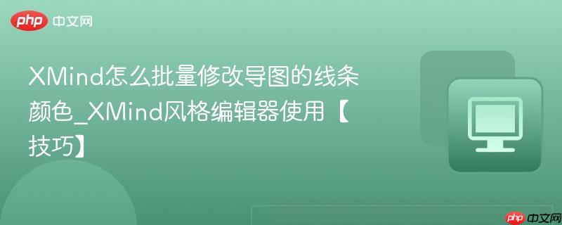 XMind怎么批量修改导图的线条颜色_XMind风格编辑器使用【技巧】