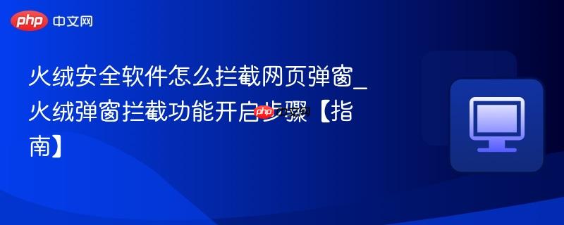 火绒安全软件怎么拦截网页弹窗