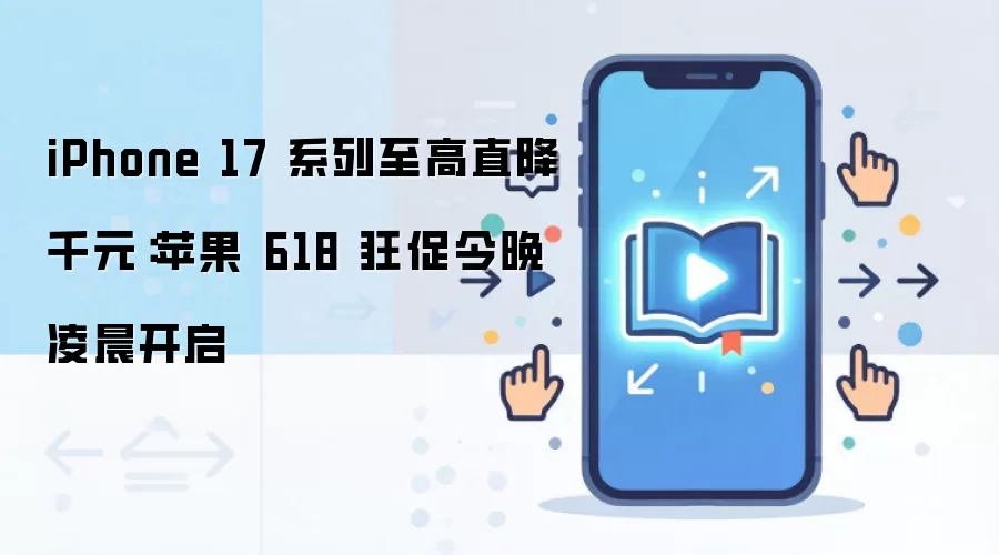 iPhone 17 系列至高直降千元:苹果 618 狂促今晚凌晨开启