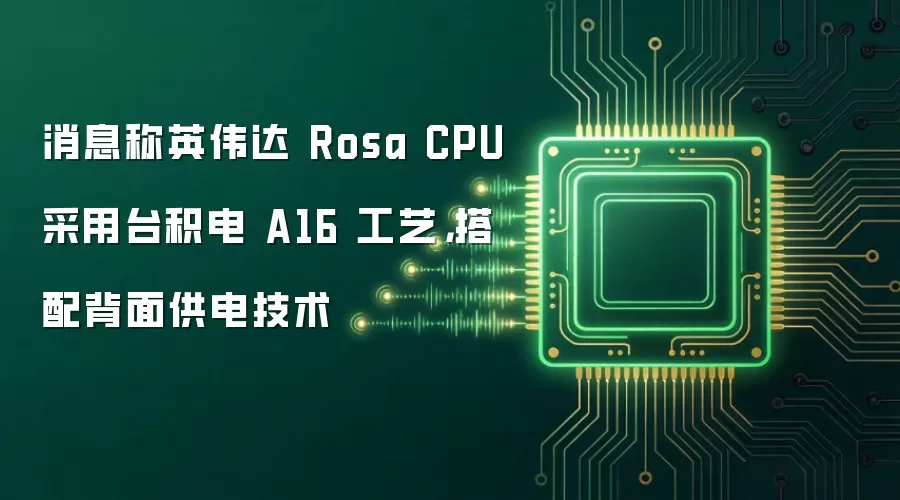 消息称英伟达 Rosa CPU 采用台积电 A16 工艺,搭配背面供电技术