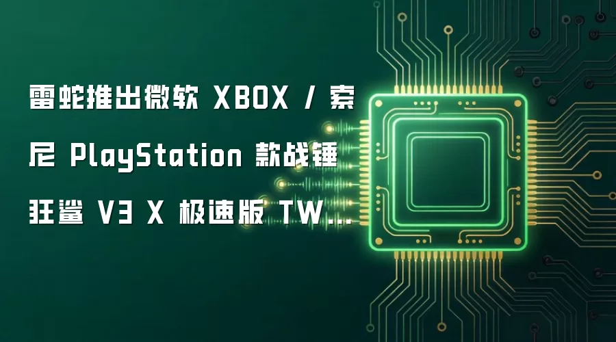 雷蛇推出微软 XBOX / 索尼 PlayStation 款战锤狂鲨 V3 X 极速版 TWS 耳机