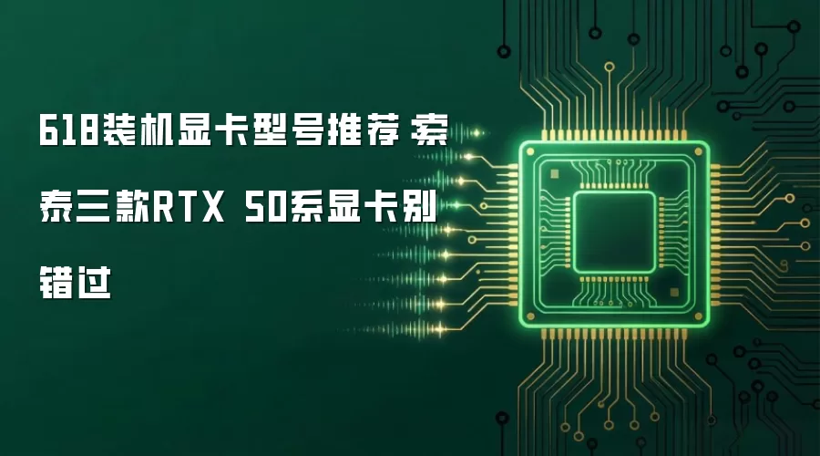 618装机显卡型号推荐：索泰三款RTX 50系显卡别错过