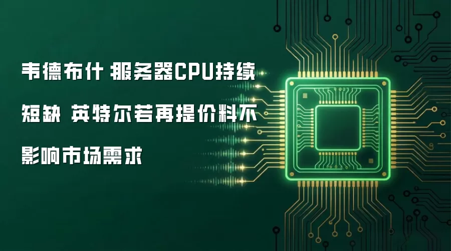 韦德布什:服务器CPU持续短缺 英特尔若再提价料不影响市场需求