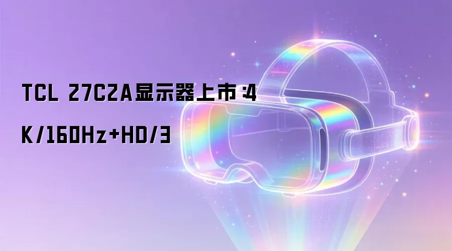 TCL 27C2A显示器上市：4K/160Hz+HD/3
