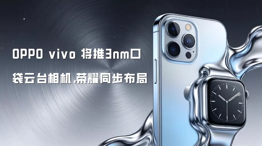OPPO vivo 将推3nm口袋云台相机,荣耀同步布局