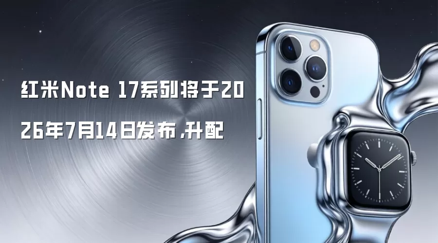 红米Note 17系列将于2026年7月14日发布，升配
