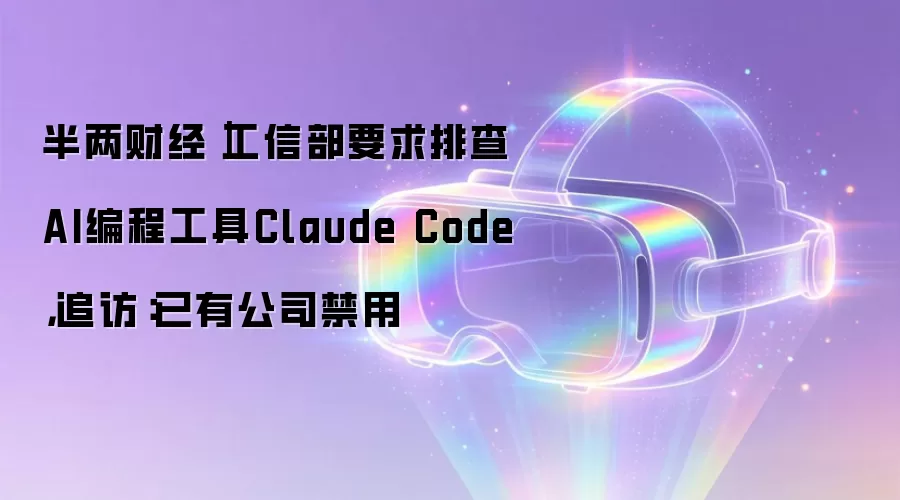 半两财经｜工信部要求排查AI编程工具Claude Code，追访：已有公司禁用
