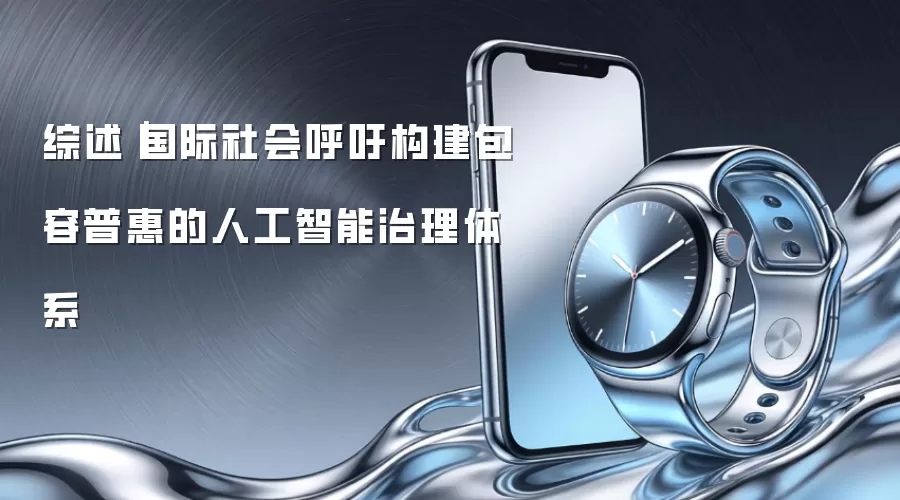 综述|国际社会呼吁构建包容普惠的人工智能治理体系