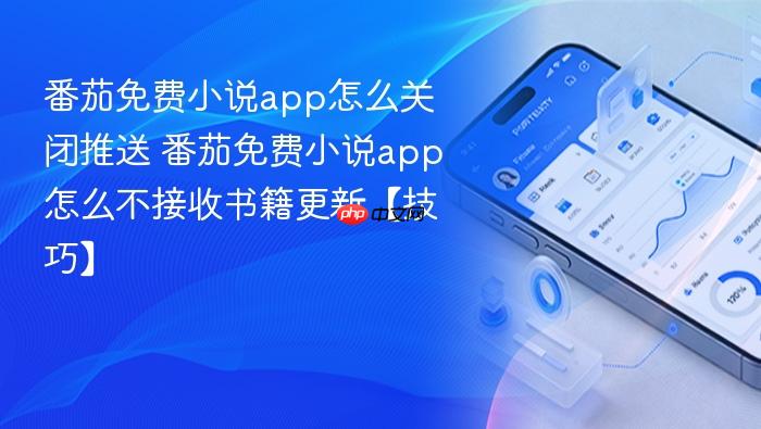 番茄免费小说app怎么关闭推送 番茄免费小说app怎么不接收书籍更新【技巧】