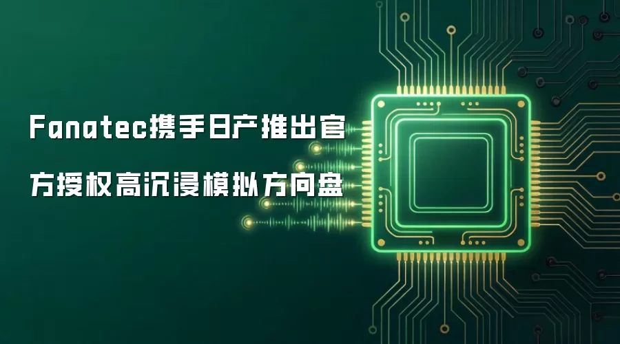 Fanatec携手日产推出官方授权高沉浸模拟方向盘