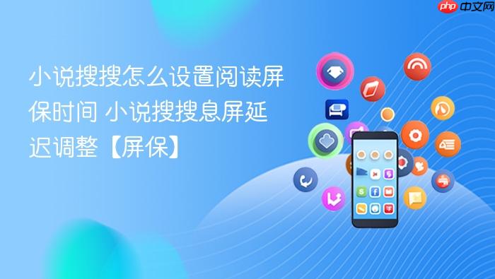 小说搜搜怎么设置阅读屏保时间 小说搜搜息屏延迟调整【屏保】