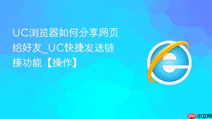 UC浏览器如何分享网页给好友_UC快捷发送链接功能【操作】