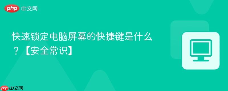 快速锁定电脑屏幕的快捷键是什么?【安全常识】