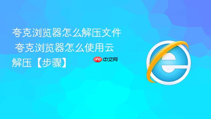 夸克浏览器怎么解压文件