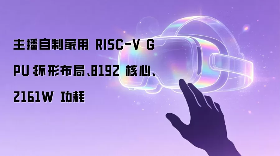 主播自制家用 RISC-V GPU:环形布局、8192 核心、2161W 功耗