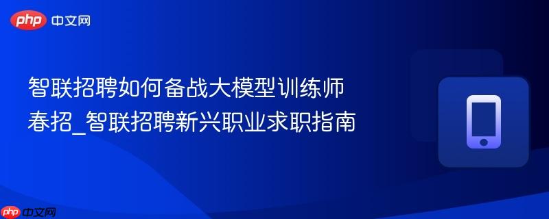 智联招聘如何备战大模型训练师春招