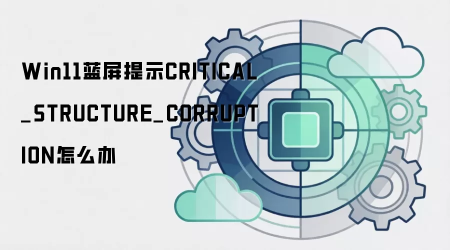 Win11蓝屏提示CRITICAL_STRUCTURE_CORRUPTION怎么办