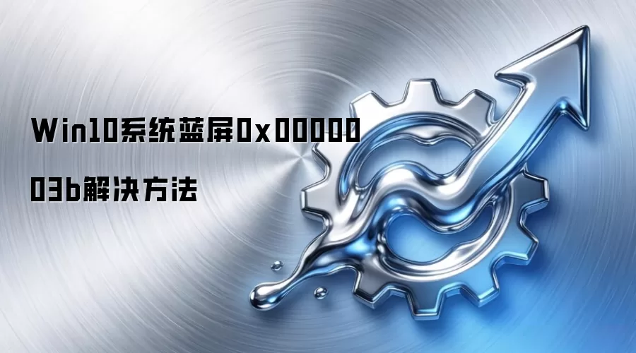 Win10系统蓝屏0x0000003b解决方法